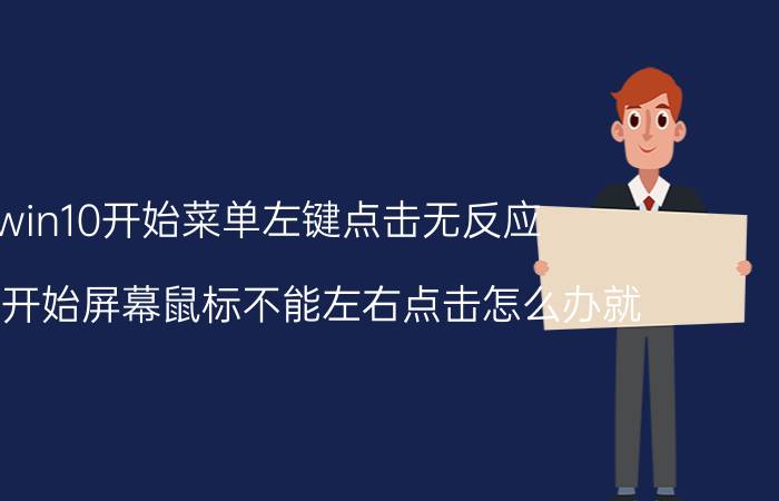 win10开始菜单左键点击无反应 win10开始屏幕鼠标不能左右点击怎么办就？